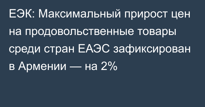 ЕЭК: Максимальный прирост цен на продовольственные товары среди стран ЕАЭС зафиксирован в Армении — на 2%