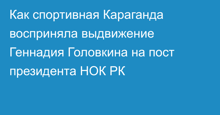 Как спортивная Караганда восприняла выдвижение Геннадия Головкина на пост президента НОК РК