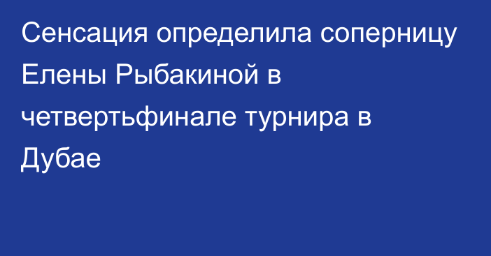 Сенсация определила соперницу Елены Рыбакиной в четвертьфинале турнира в Дубае