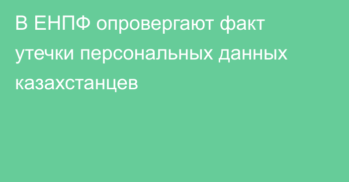 В ЕНПФ опровергают факт утечки персональных данных казахстанцев