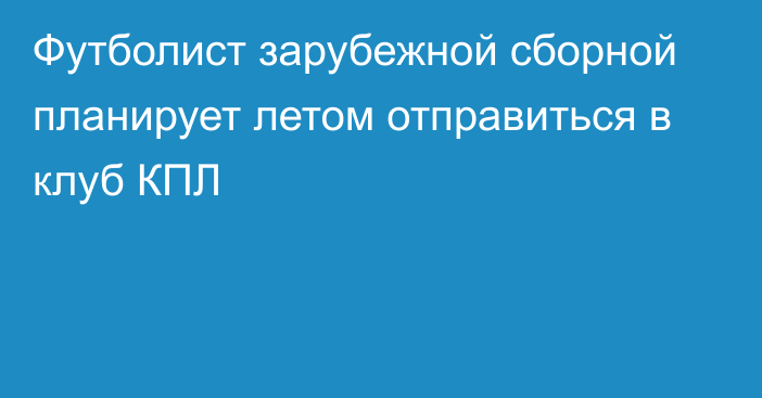 Футболист зарубежной сборной планирует летом отправиться в клуб КПЛ