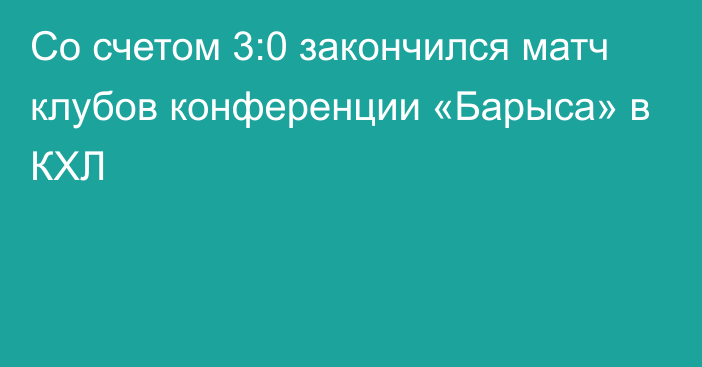 Со счетом 3:0 закончился матч клубов конференции «Барыса» в КХЛ