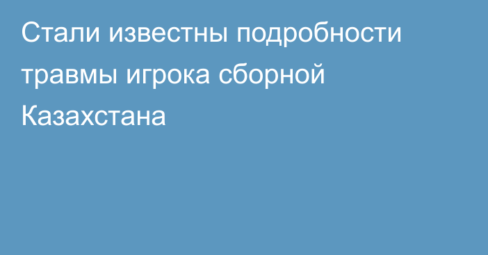 Стали известны подробности травмы игрока сборной Казахстана