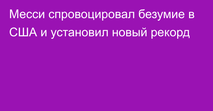 Месси спровоцировал безумие в США и установил новый рекорд