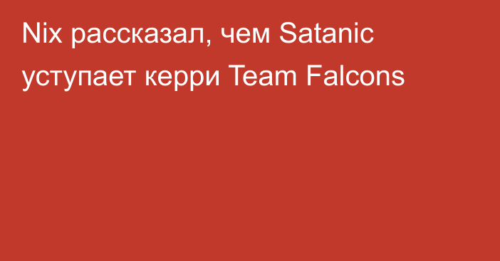 Nix рассказал, чем Satanic уступает керри Team Falcons