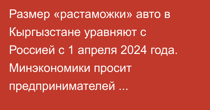 Размер «растаможки» авто в Кыргызстане уравняют с Россией с 1 апреля 2024 года. Минэкономики просит предпринимателей скорректировать планы по экспорту машин в Россию