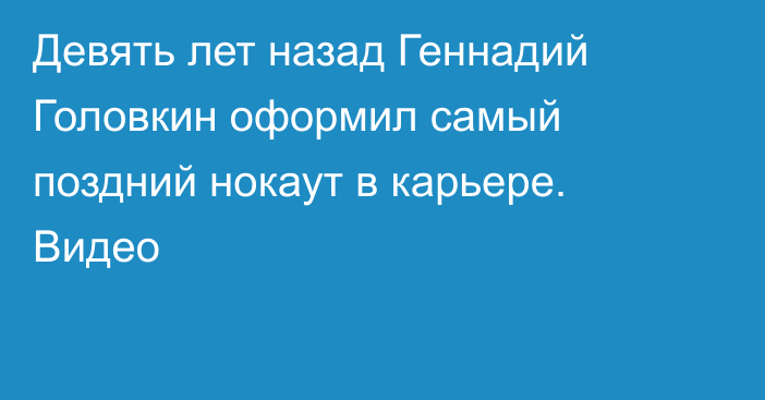 Девять лет назад Геннадий Головкин оформил самый поздний нокаут в карьере. Видео