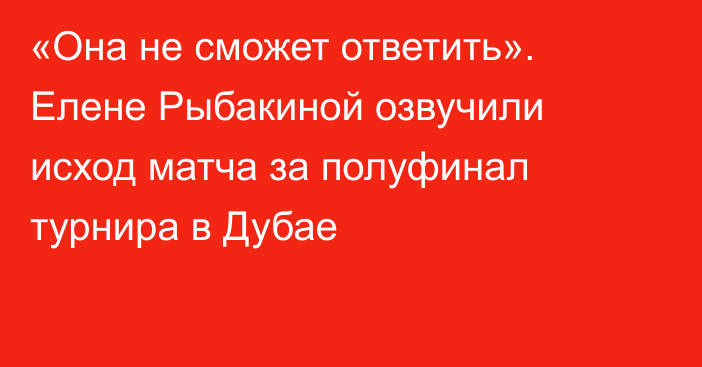 «Она не сможет ответить». Елене Рыбакиной озвучили исход матча за полуфинал турнира в Дубае