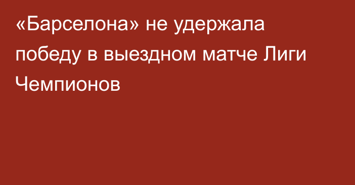 «Барселона» не удержала победу в выездном матче Лиги Чемпионов