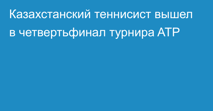 Казахстанский теннисист вышел в четвертьфинал турнира ATP