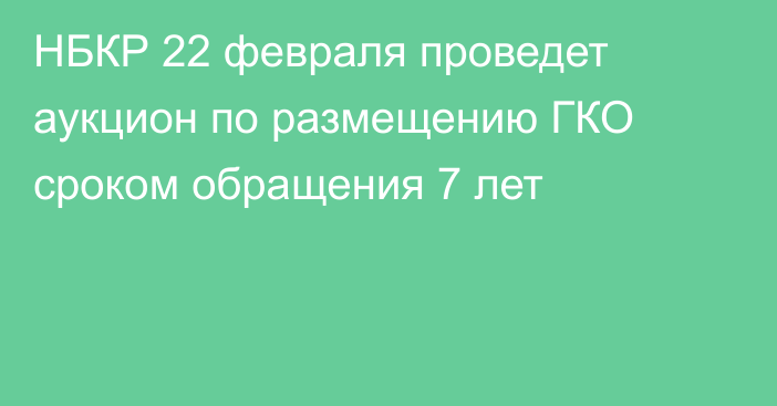 НБКР  22 февраля проведет аукцион по размещению ГКО сроком обращения 7 лет