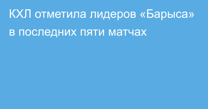 КХЛ отметила лидеров «Барыса» в последних пяти матчах