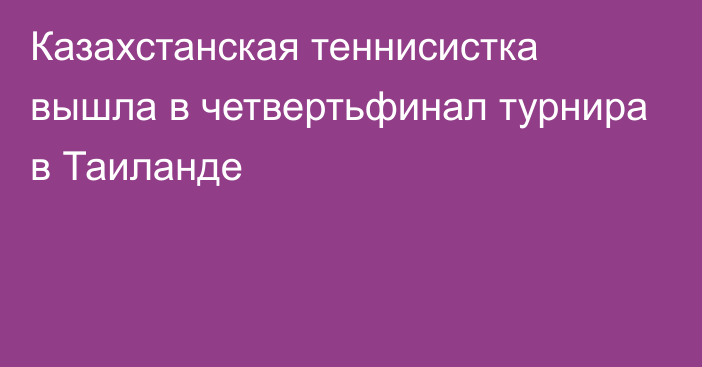 Казахстанская теннисистка вышла в четвертьфинал турнира в Таиланде