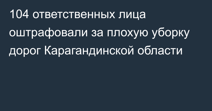 104 ответственных лица оштрафовали за плохую уборку дорог Карагандинской области