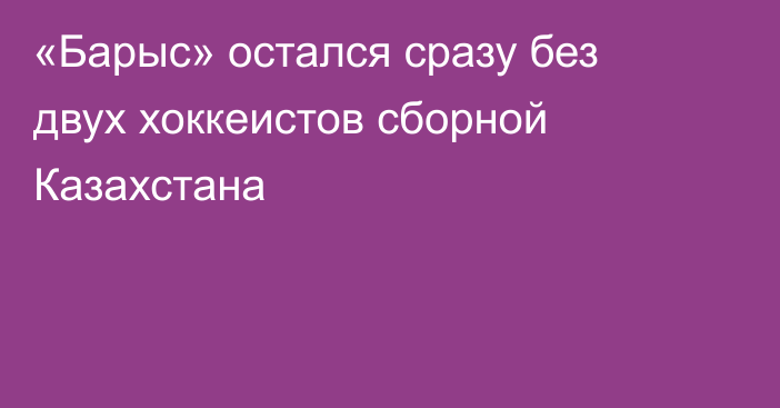 «Барыс» остался сразу без двух хоккеистов сборной Казахстана