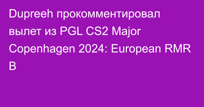 Dupreeh прокомментировал вылет из PGL CS2 Major Copenhagen 2024: European RMR B