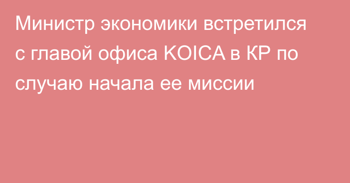 Министр экономики встретился с главой офиса KOICA в КР по случаю начала ее миссии