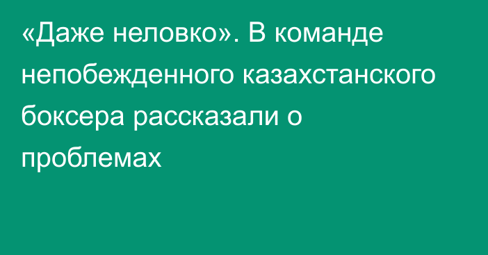 «Даже неловко». В команде непобежденного казахстанского боксера рассказали о проблемах