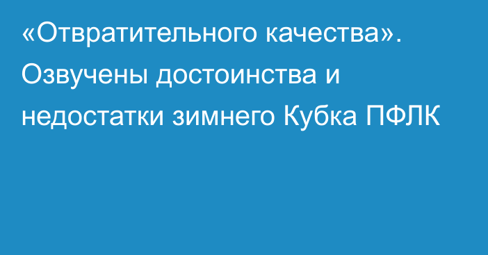 «Отвратительного качества». Озвучены достоинства и недостатки зимнего Кубка ПФЛК