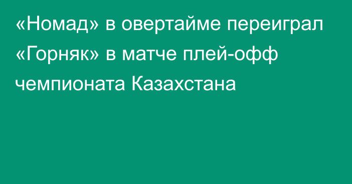 «Номад» в овертайме переиграл «Горняк» в матче плей-офф чемпионата Казахстана