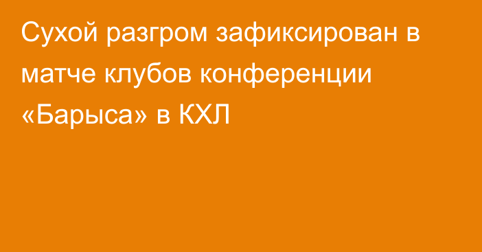 Сухой разгром зафиксирован в матче клубов конференции «Барыса» в КХЛ