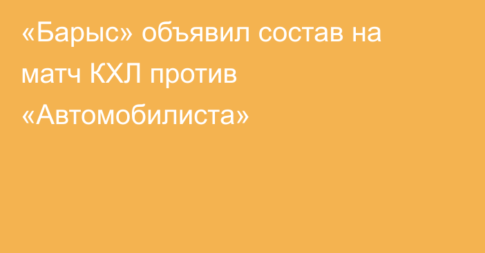 «Барыс» объявил состав на матч КХЛ против «Автомобилиста»