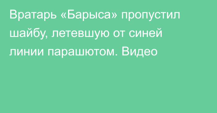 Вратарь «Барыса» пропустил шайбу, летевшую от синей линии парашютом. Видео