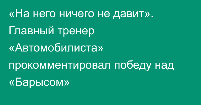 «На него ничего не давит». Главный тренер «Автомобилиста» прокомментировал победу над «Барысом»