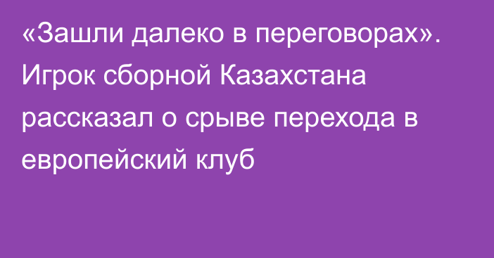 «Зашли далеко в переговорах». Игрок сборной Казахстана рассказал о срыве перехода в европейский клуб