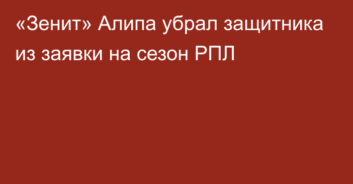 «Зенит» Алипа убрал защитника из заявки на сезон РПЛ