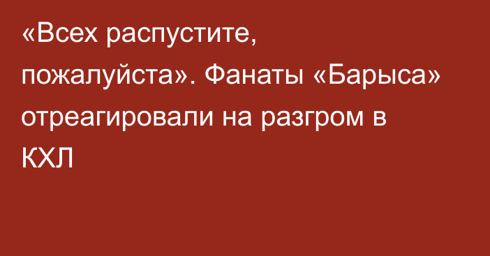 «Всех распустите, пожалуйста». Фанаты «Барыса» отреагировали на разгром в КХЛ