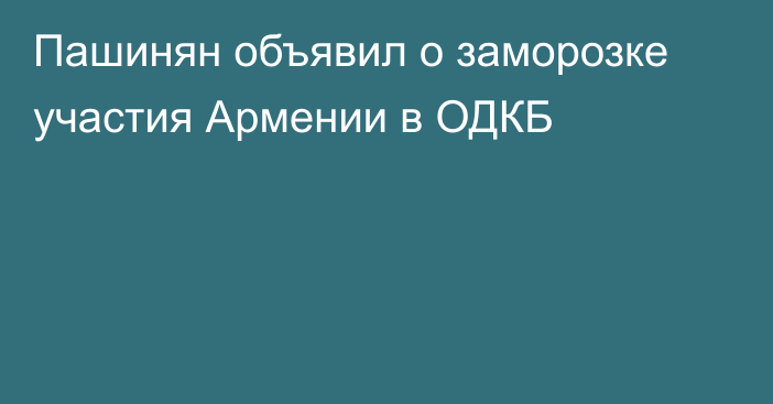Пашинян объявил о заморозке участия Армении в ОДКБ