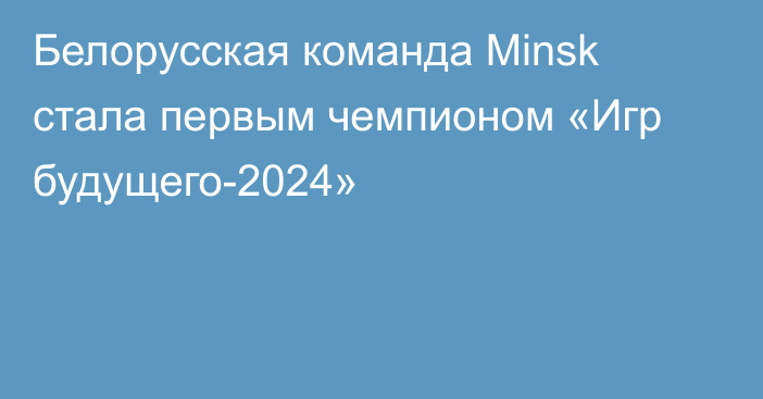 Белорусская команда Minsk стала первым чемпионом «Игр будущего-2024»