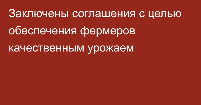 Заключены соглашения с целью обеспечения фермеров качественным урожаем