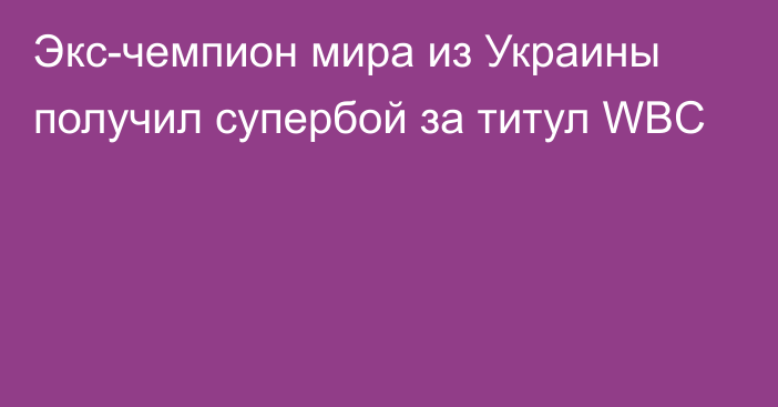 Экс-чемпион мира из Украины получил супербой за титул WBC