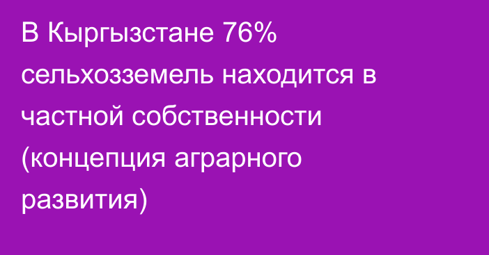 В Кыргызстане 76% сельхозземель находится в частной собственности (концепция аграрного развития)