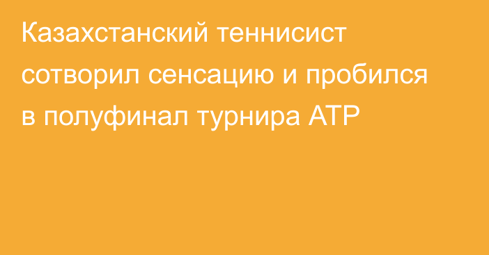 Казахстанский теннисист сотворил сенсацию и пробился в полуфинал турнира АТР