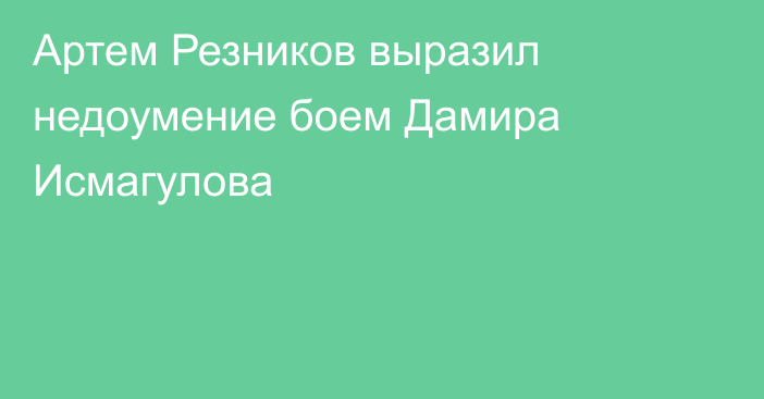 Артем Резников выразил недоумение боем Дамира Исмагулова