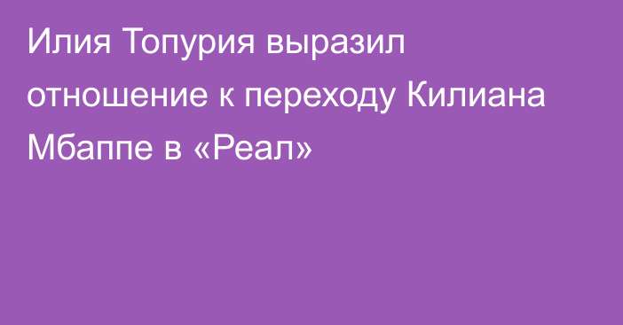 Илия Топурия выразил отношение к переходу Килиана Мбаппе в «Реал»