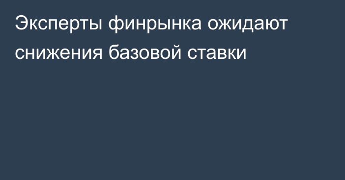 Эксперты финрынка ожидают снижения базовой ставки