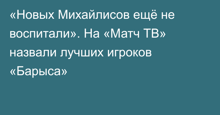 «Новых Михайлисов ещё не воспитали». На «Матч ТВ» назвали лучших игроков «Барыса»