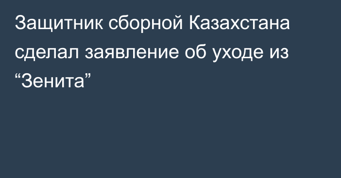 Защитник сборной Казахстана сделал заявление об уходе из “Зенита”