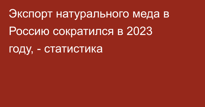 Экспорт натурального меда в Россию сократился в 2023 году, - статистика