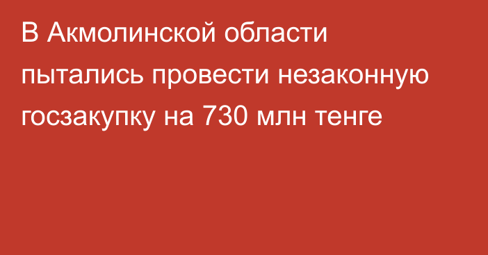 В Акмолинской области пытались провести незаконную госзакупку на 730 млн тенге