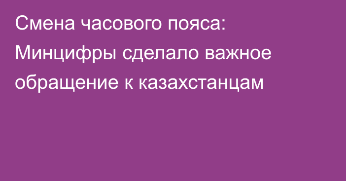 Смена часового пояса: Минцифры сделало важное обращение к казахстанцам