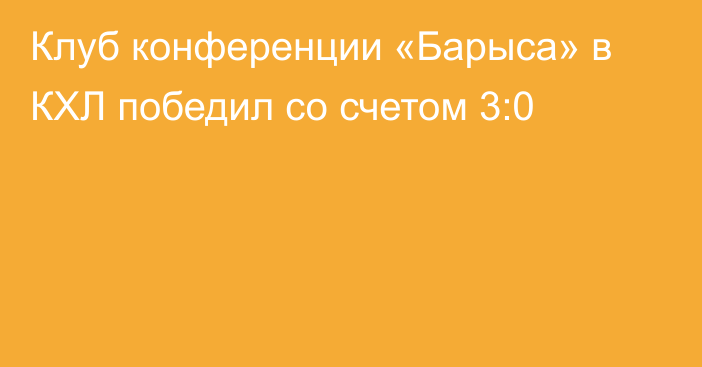 Клуб конференции «Барыса» в КХЛ победил со счетом 3:0