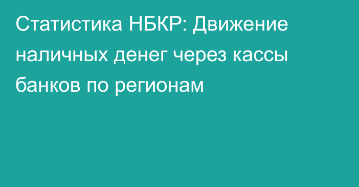 Статистика НБКР: Движение наличных денег через кассы банков по регионам