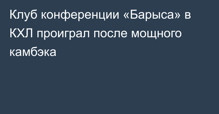 Клуб конференции «Барыса» в КХЛ проиграл после мощного камбэка