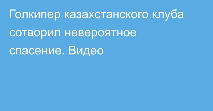 Голкипер казахстанского клуба сотворил невероятное спасение. Видео