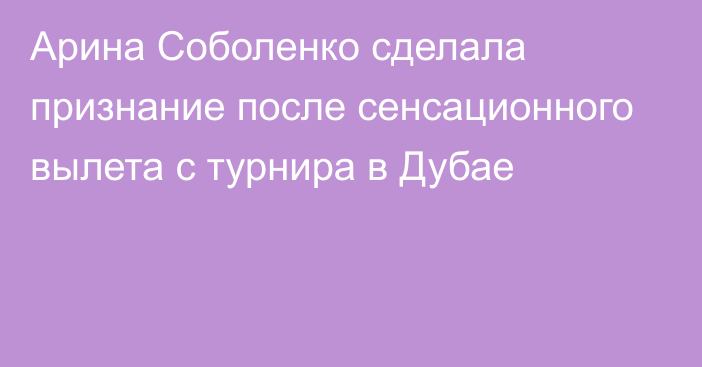 Арина Соболенко сделала признание после сенсационного вылета с турнира в Дубае